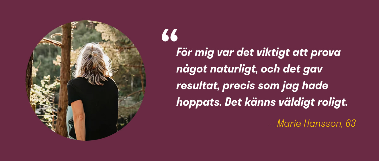 "F&ouml;r mig var det viktigt att prova n&aring;got naturligt" - Marie